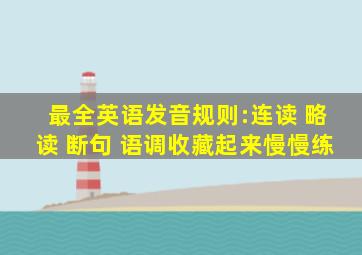 最全英语发音规则:连读 略读 断句 语调收藏起来慢慢练